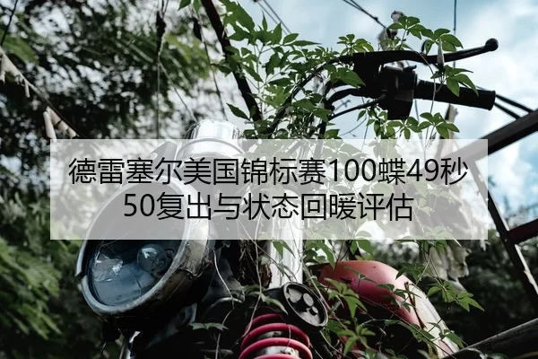 德雷塞尔美国锦标赛100蝶49秒50复出与状态回暖评估