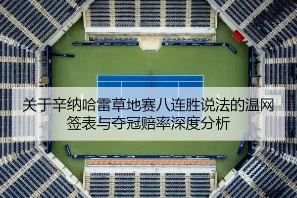 关于辛纳哈雷草地赛八连胜说法的温网签表与夺冠赔率深度分析