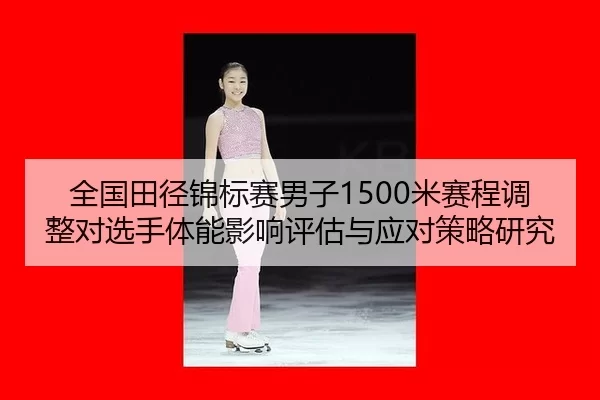 全国田径锦标赛男子1500米赛程调整对选手体能影响评估与应对策略研究