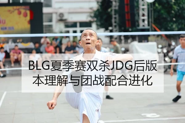 BLG夏季赛双杀JDG后版本理解与团战配合进化